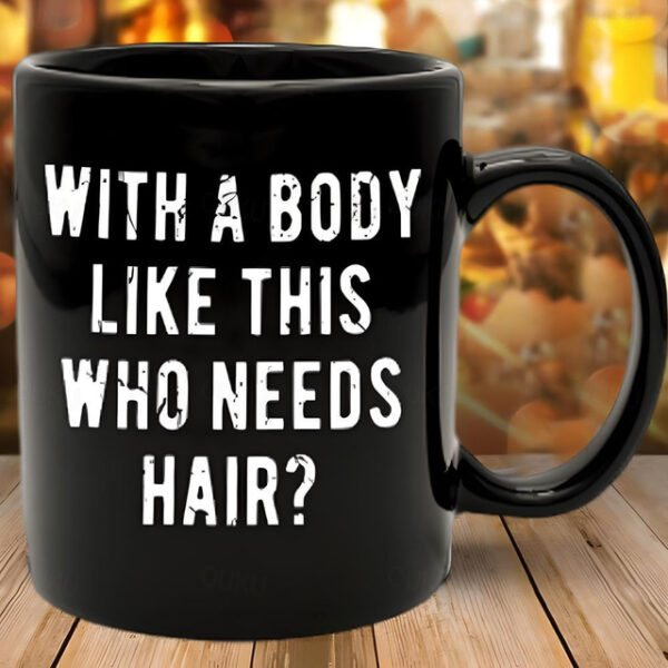 Funny Guy Mugs With A Body Like Mine Who Needs Hair Ceramic Coffee Mug - 11oz - Ideal Funny Coffee Mug for Women and Men - Hilarious Novelty Coffee Cu